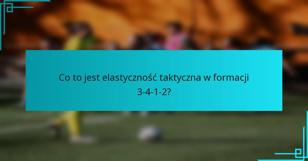 Co to jest elastyczność taktyczna w formacji 3-4-1-2?