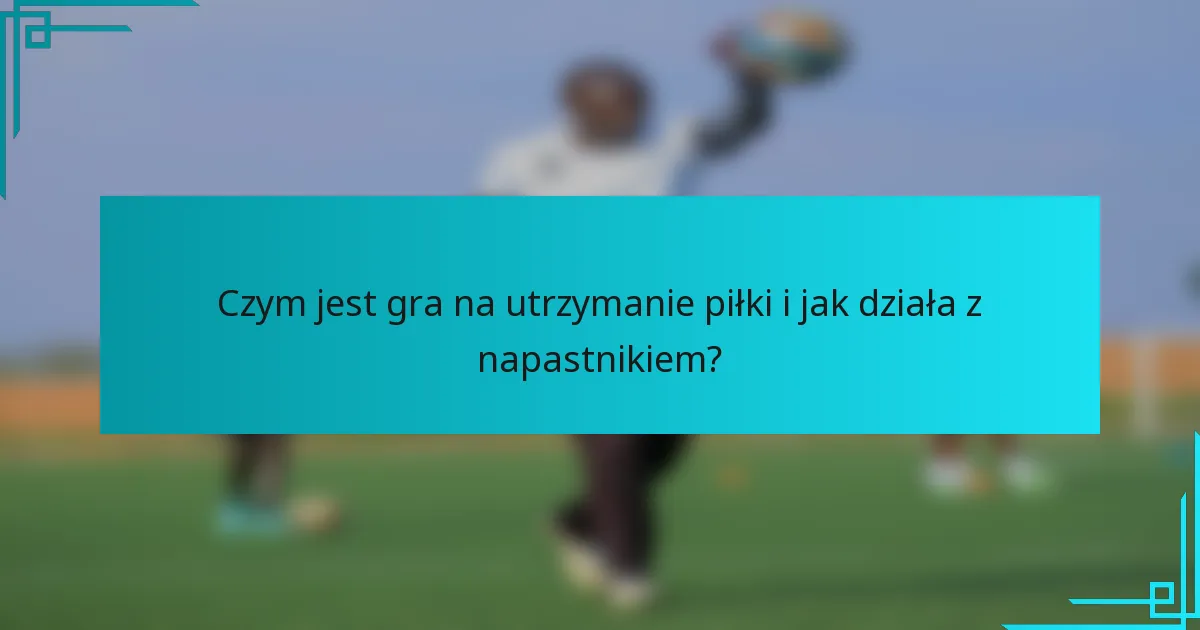 Czym jest gra na utrzymanie piłki i jak działa z napastnikiem?