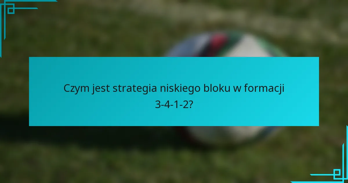 Czym jest strategia niskiego bloku w formacji 3-4-1-2?