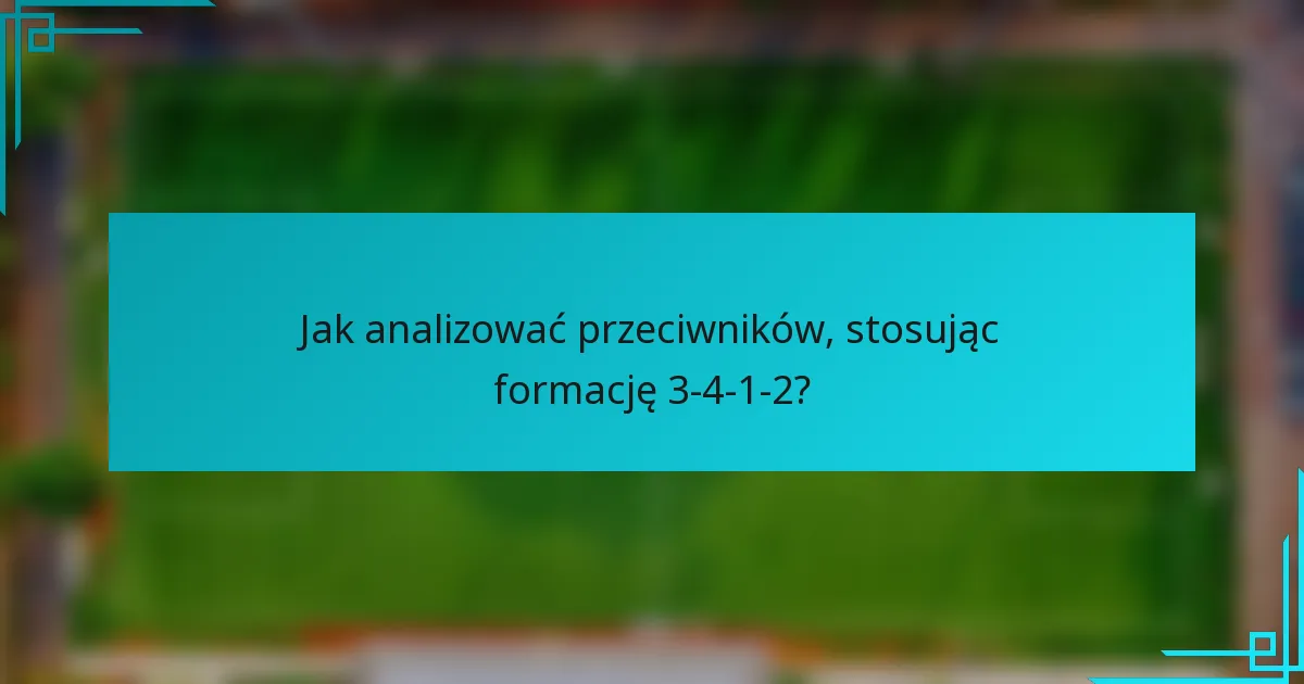 Jak analizować przeciwników, stosując formację 3-4-1-2?