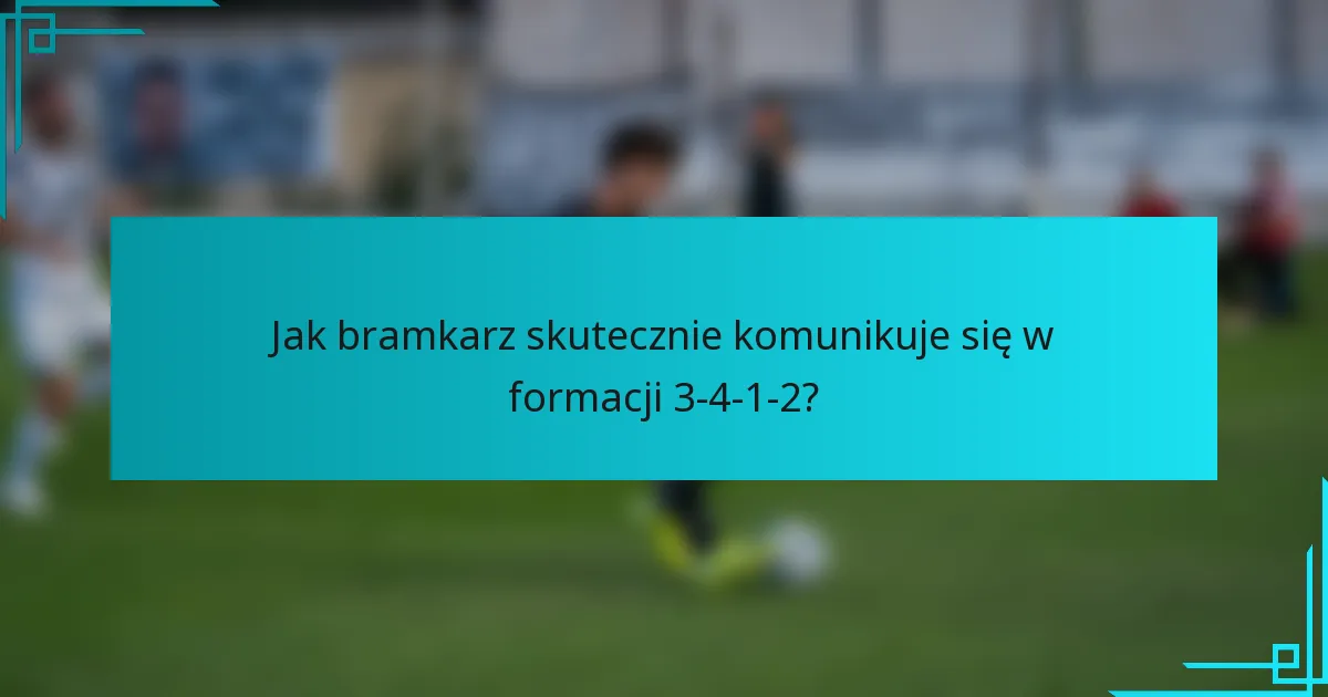 Jak bramkarz skutecznie komunikuje się w formacji 3-4-1-2?