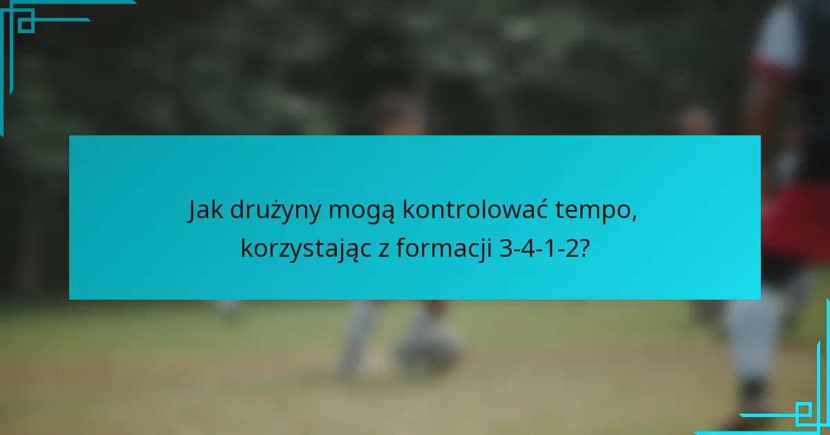 Jak drużyny mogą kontrolować tempo, korzystając z formacji 3-4-1-2?