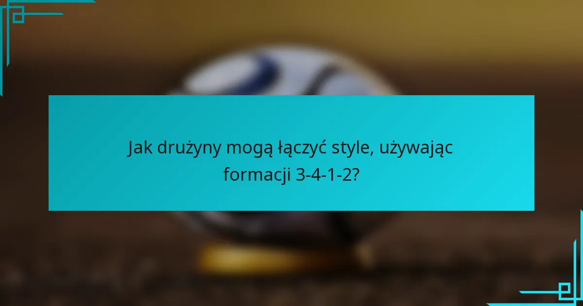 Jak drużyny mogą łączyć style, używając formacji 3-4-1-2?