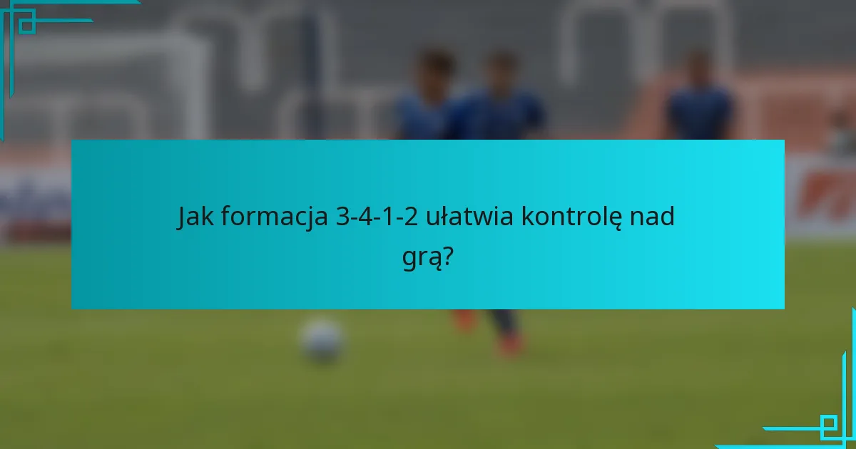 Jak formacja 3-4-1-2 ułatwia kontrolę nad grą?