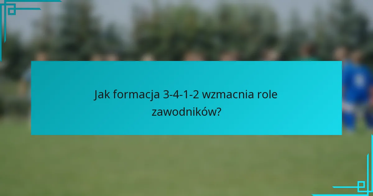 Jak formacja 3-4-1-2 wzmacnia role zawodników?