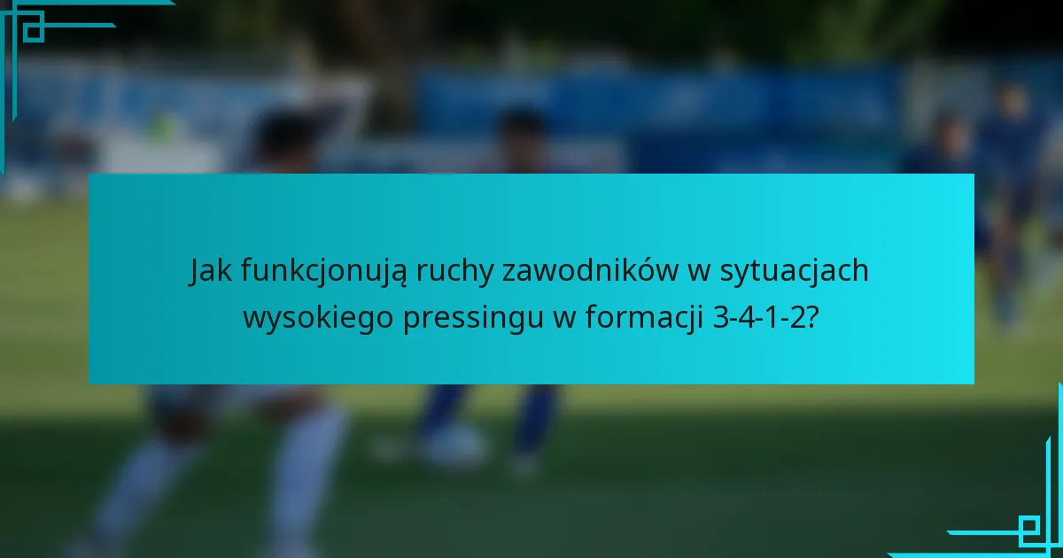 Jak funkcjonują ruchy zawodników w sytuacjach wysokiego pressingu w formacji 3-4-1-2?