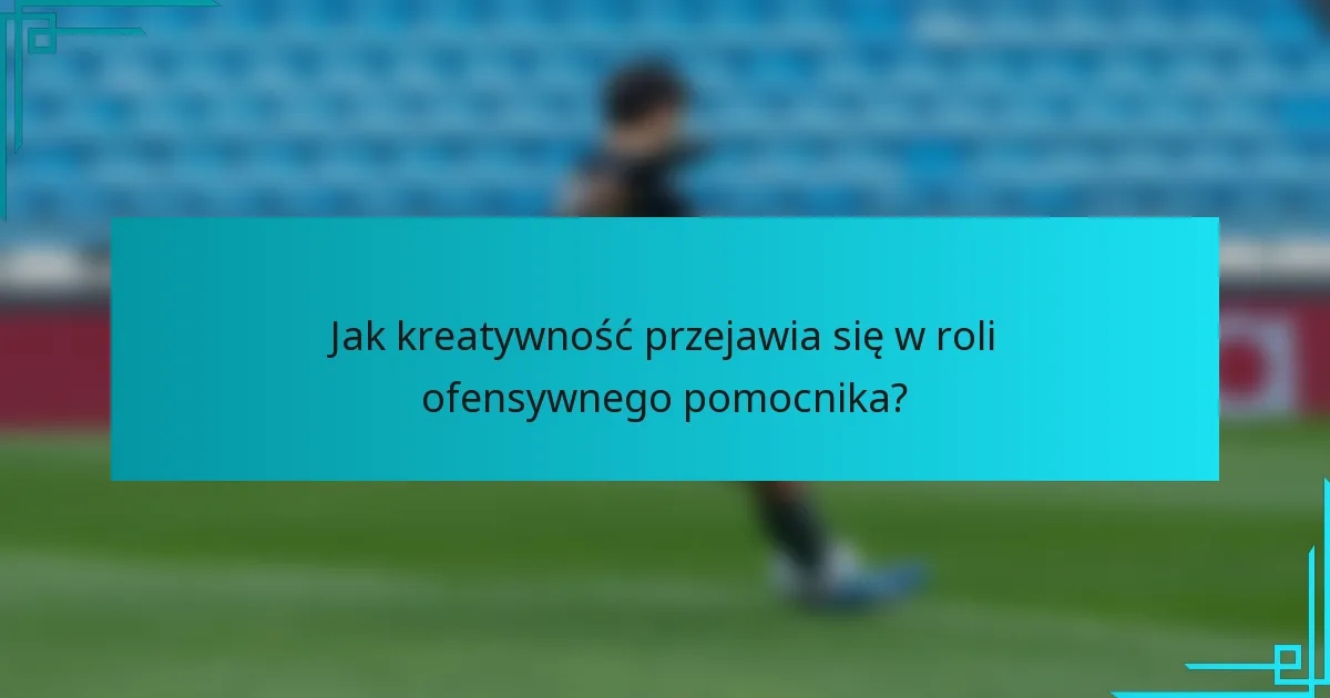 Jak kreatywność przejawia się w roli ofensywnego pomocnika?