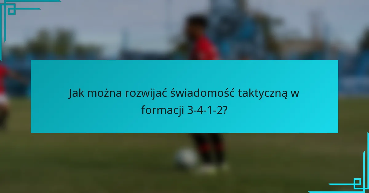 Jak można rozwijać świadomość taktyczną w formacji 3-4-1-2?