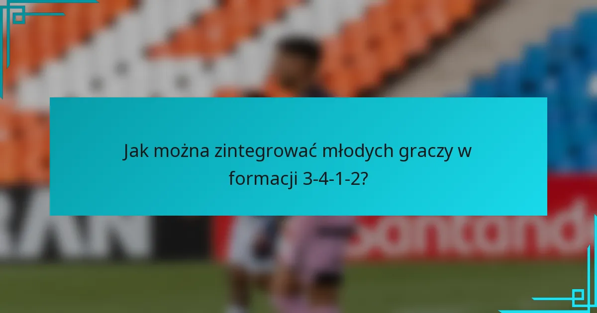 Jak można zintegrować młodych graczy w formacji 3-4-1-2?