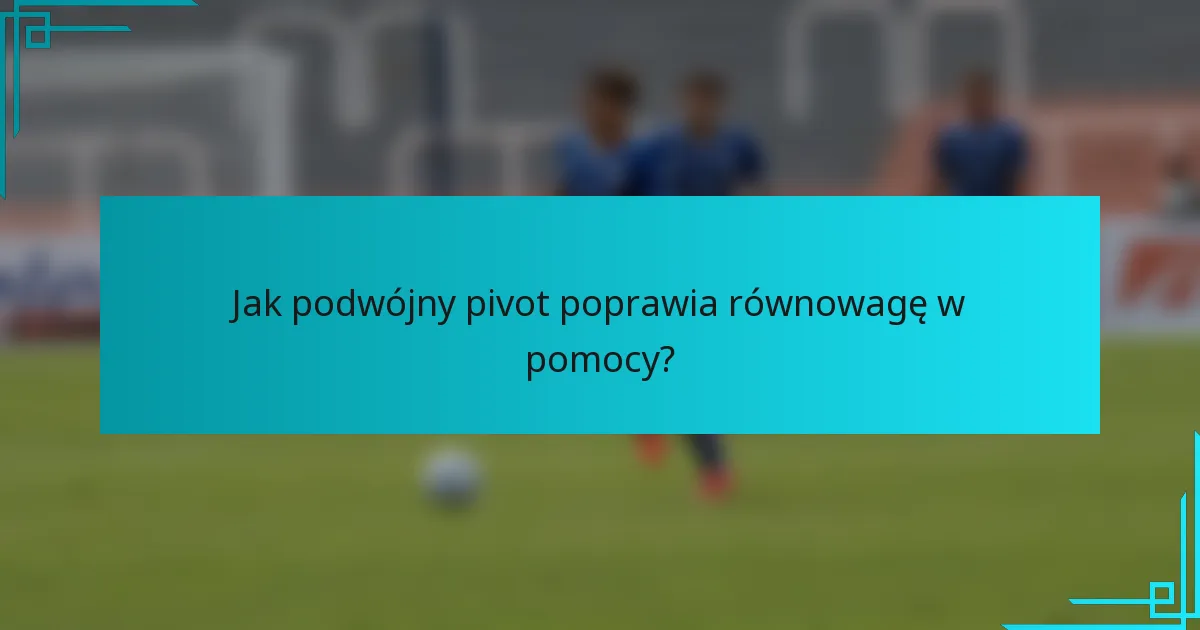 Jak podwójny pivot poprawia równowagę w pomocy?