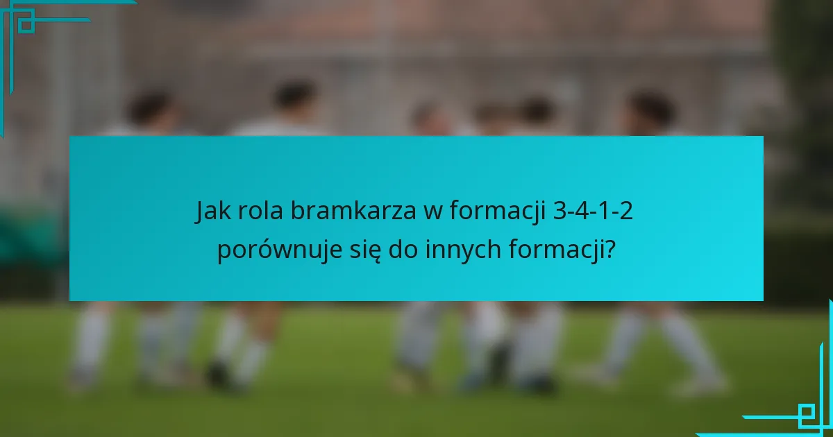 Jak rola bramkarza w formacji 3-4-1-2 porównuje się do innych formacji?