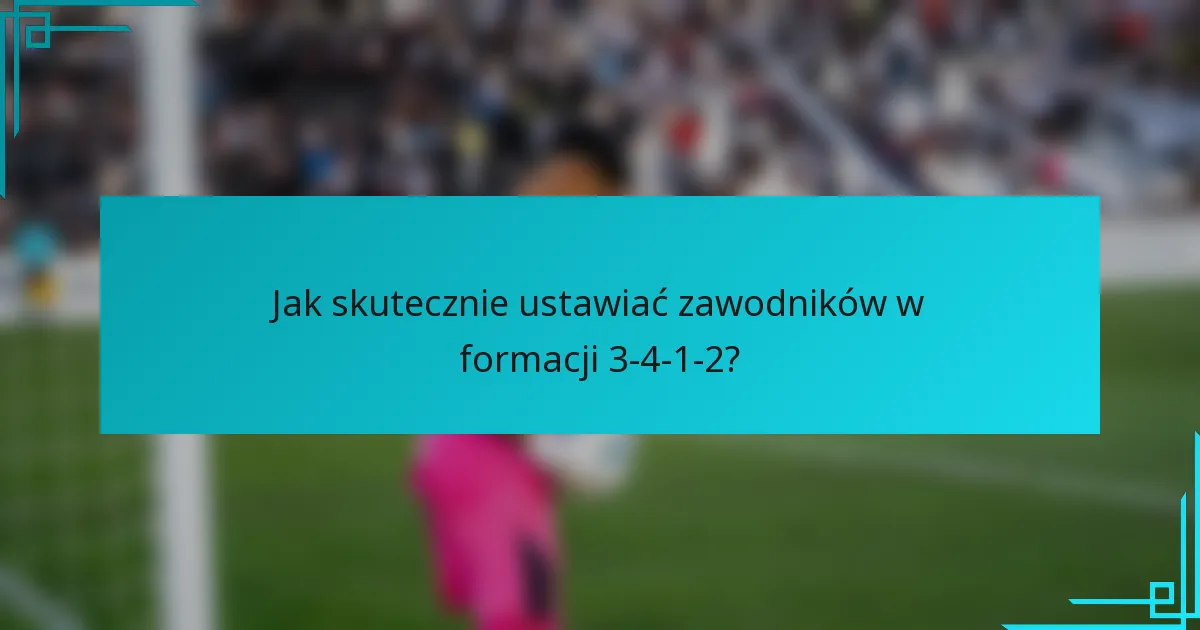 Jak skutecznie ustawiać zawodników w formacji 3-4-1-2?