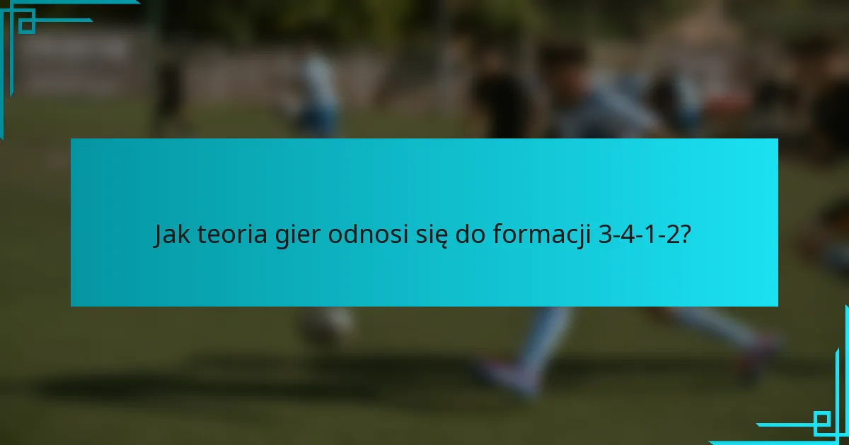 Jak teoria gier odnosi się do formacji 3-4-1-2?