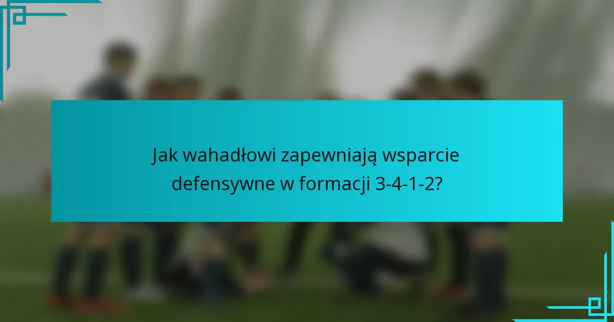 Jak wahadłowi zapewniają wsparcie defensywne w formacji 3-4-1-2?