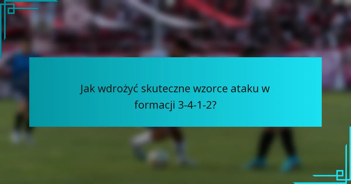 Jak wdrożyć skuteczne wzorce ataku w formacji 3-4-1-2?