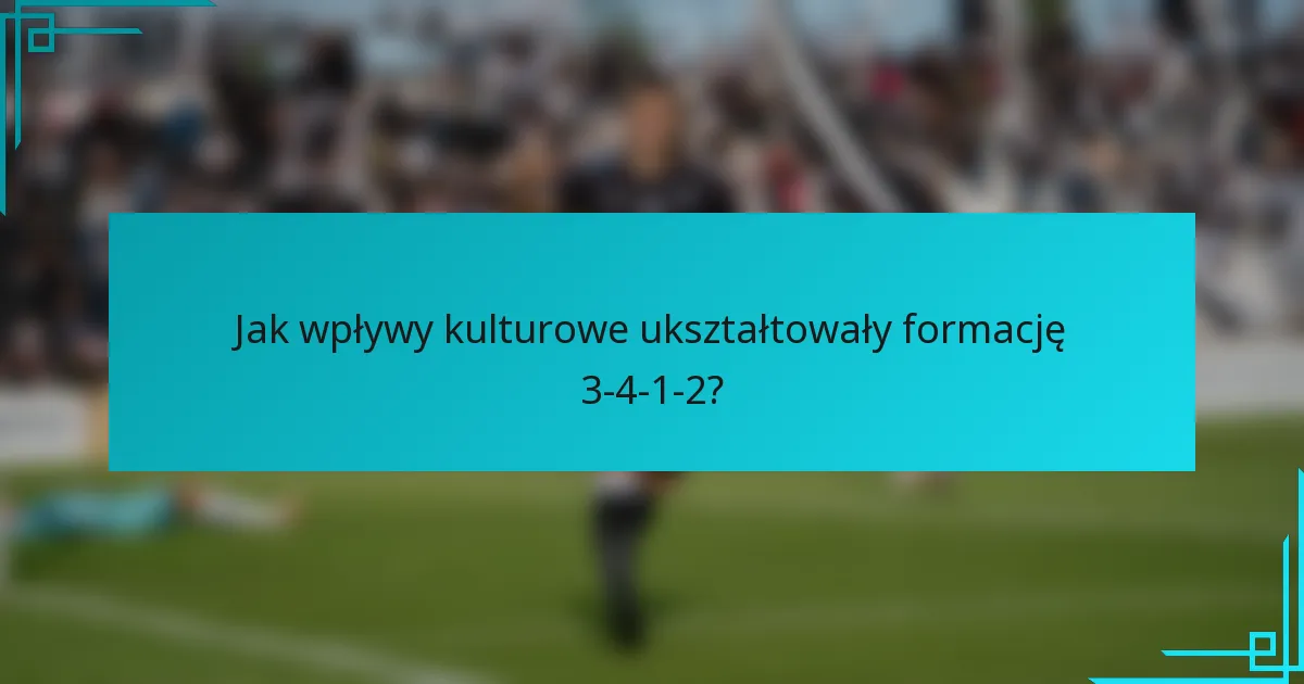 Jak wpływy kulturowe ukształtowały formację 3-4-1-2?