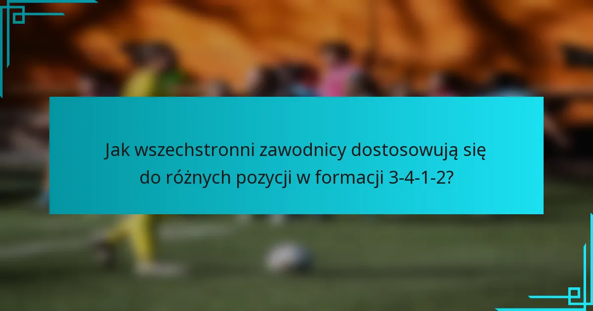 Jak wszechstronni zawodnicy dostosowują się do różnych pozycji w formacji 3-4-1-2?