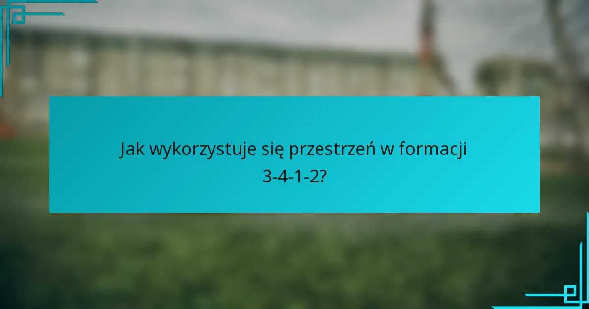 Jak wykorzystuje się przestrzeń w formacji 3-4-1-2?