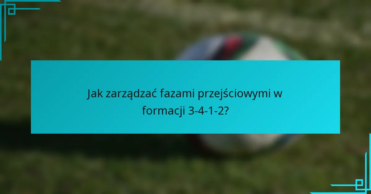 Jak zarządzać fazami przejściowymi w formacji 3-4-1-2?