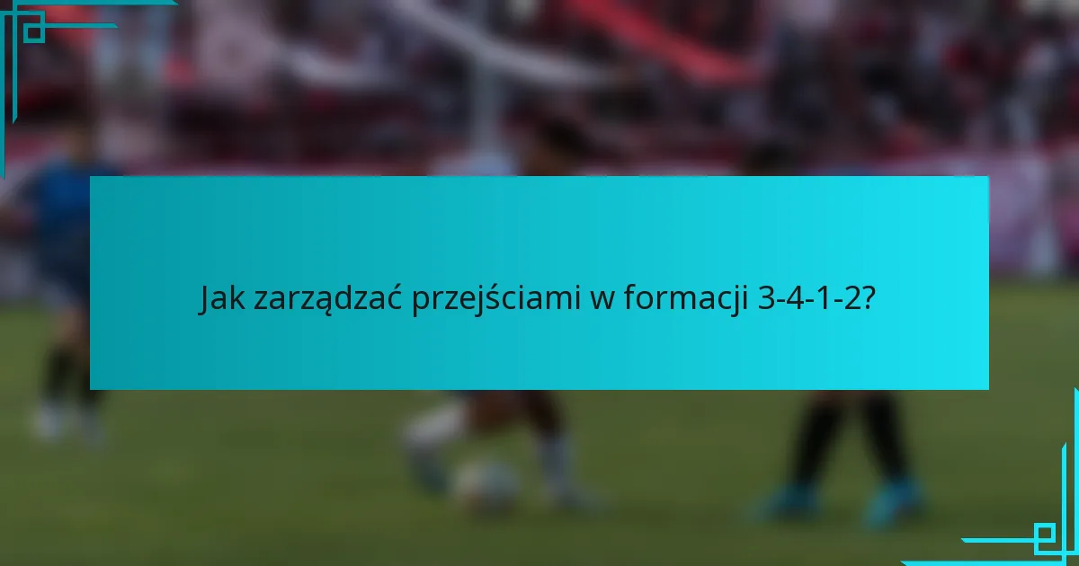 Jak zarządzać przejściami w formacji 3-4-1-2?