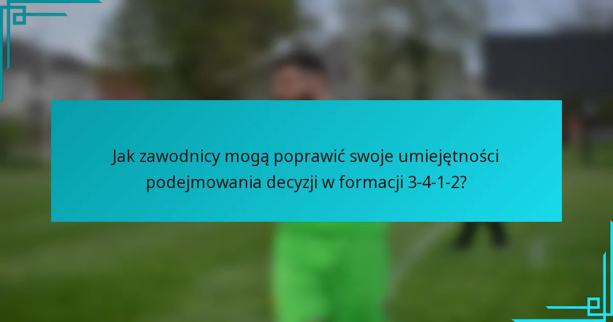 Jak zawodnicy mogą poprawić swoje umiejętności podejmowania decyzji w formacji 3-4-1-2?