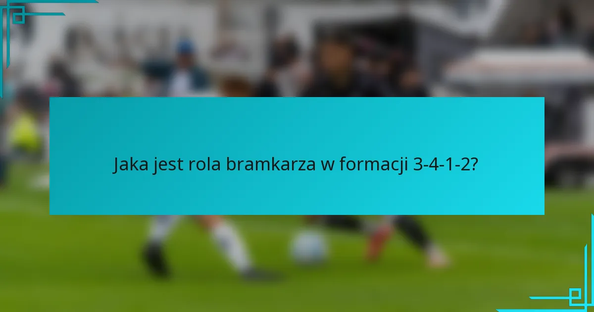 Jaka jest rola bramkarza w formacji 3-4-1-2?