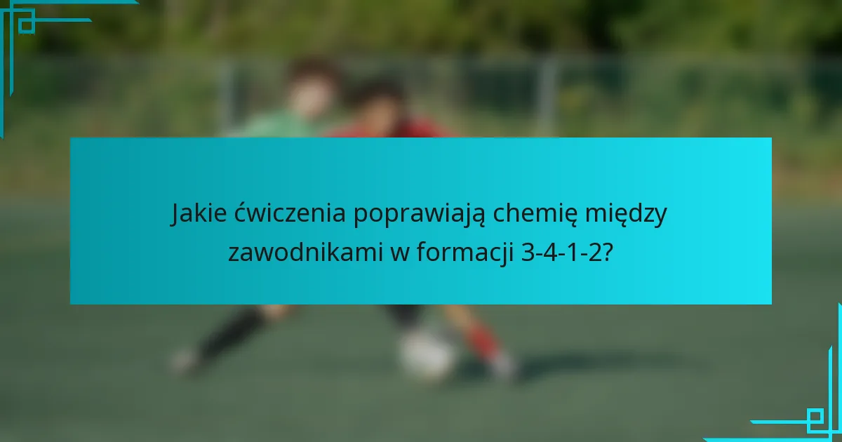 Jakie ćwiczenia poprawiają chemię między zawodnikami w formacji 3-4-1-2?