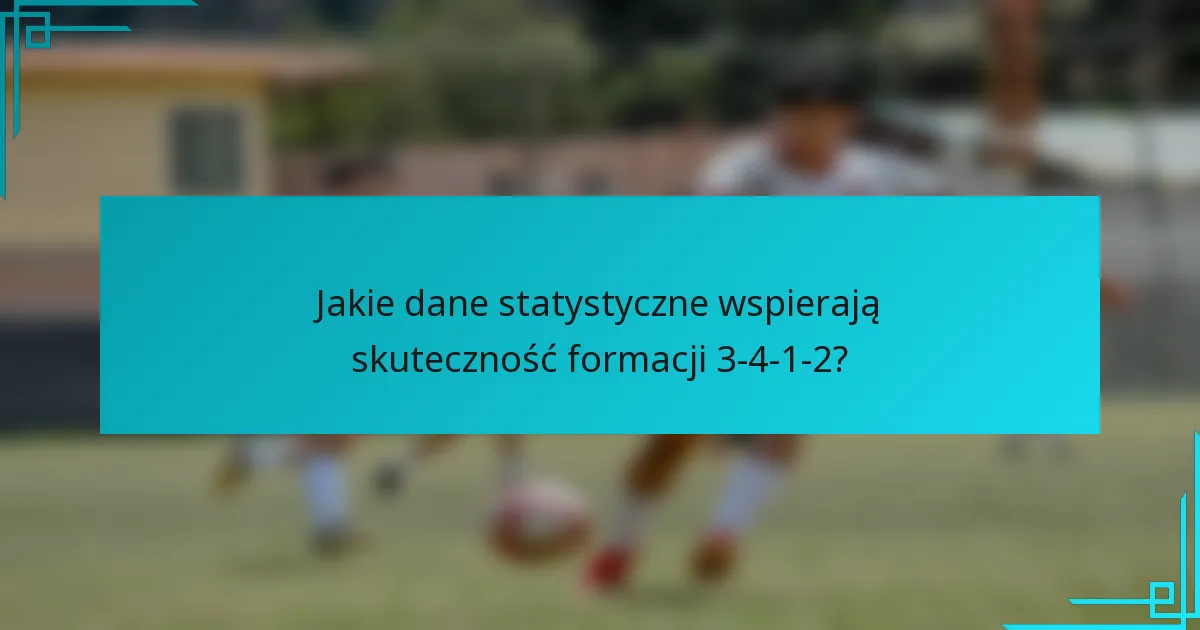 Jakie dane statystyczne wspierają skuteczność formacji 3-4-1-2?