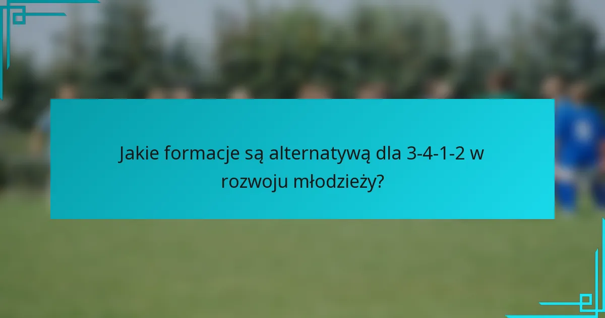 Jakie formacje są alternatywą dla 3-4-1-2 w rozwoju młodzieży?