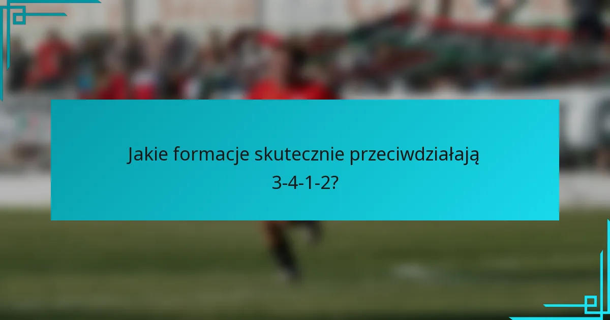 Jakie formacje skutecznie przeciwdziałają 3-4-1-2?