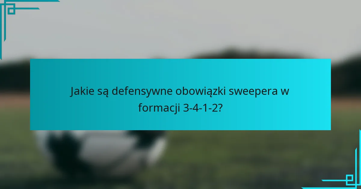 Jakie są defensywne obowiązki sweepera w formacji 3-4-1-2?
