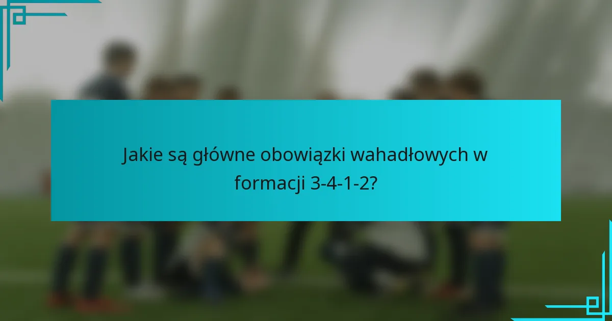 Jakie są główne obowiązki wahadłowych w formacji 3-4-1-2?