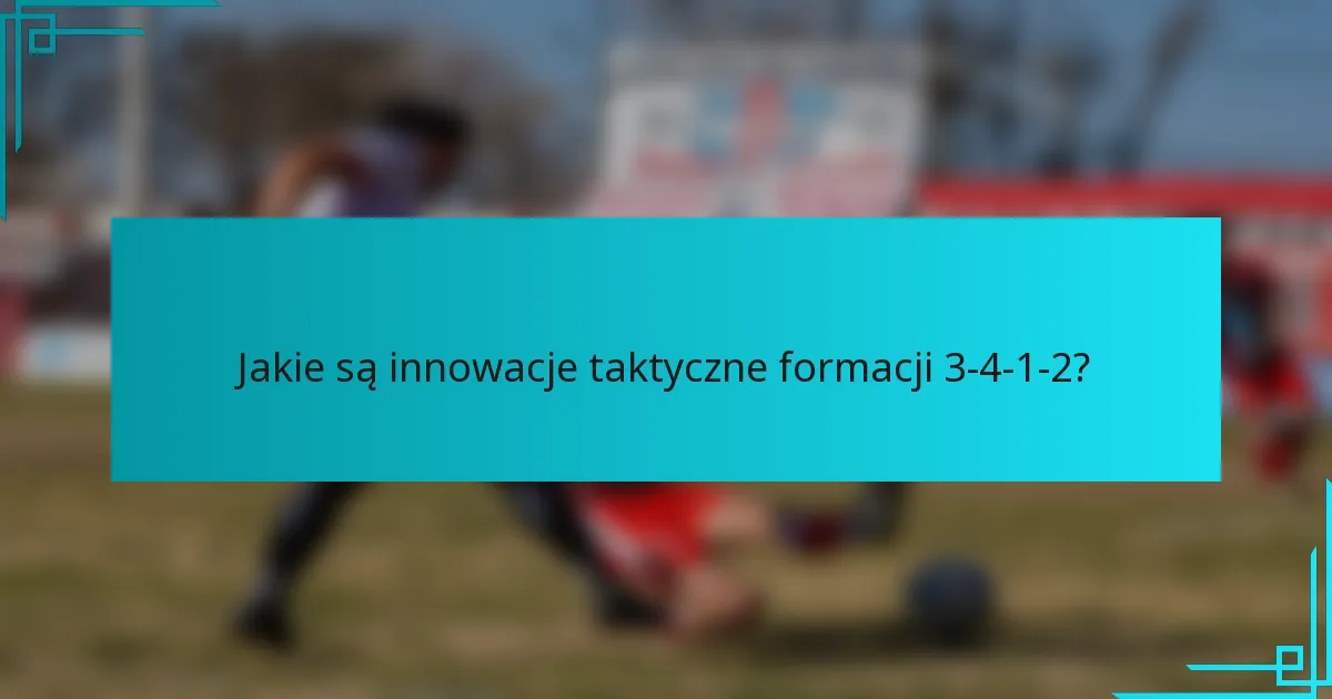 Jakie są innowacje taktyczne formacji 3-4-1-2?