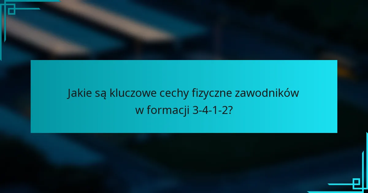 Jakie są kluczowe cechy fizyczne zawodników w formacji 3-4-1-2?