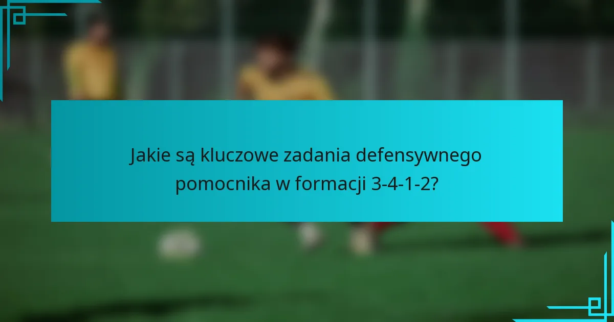 Jakie są kluczowe zadania defensywnego pomocnika w formacji 3-4-1-2?