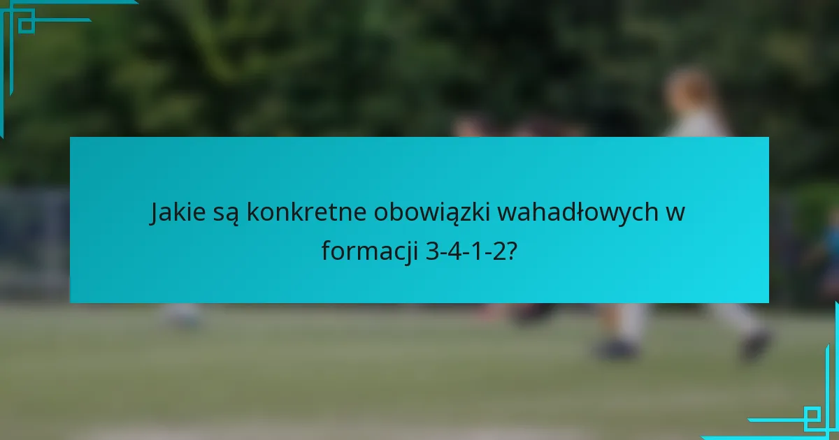 Jakie są konkretne obowiązki wahadłowych w formacji 3-4-1-2?