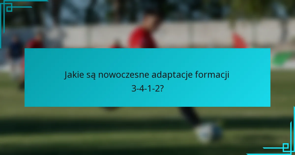 Jakie są nowoczesne adaptacje formacji 3-4-1-2?