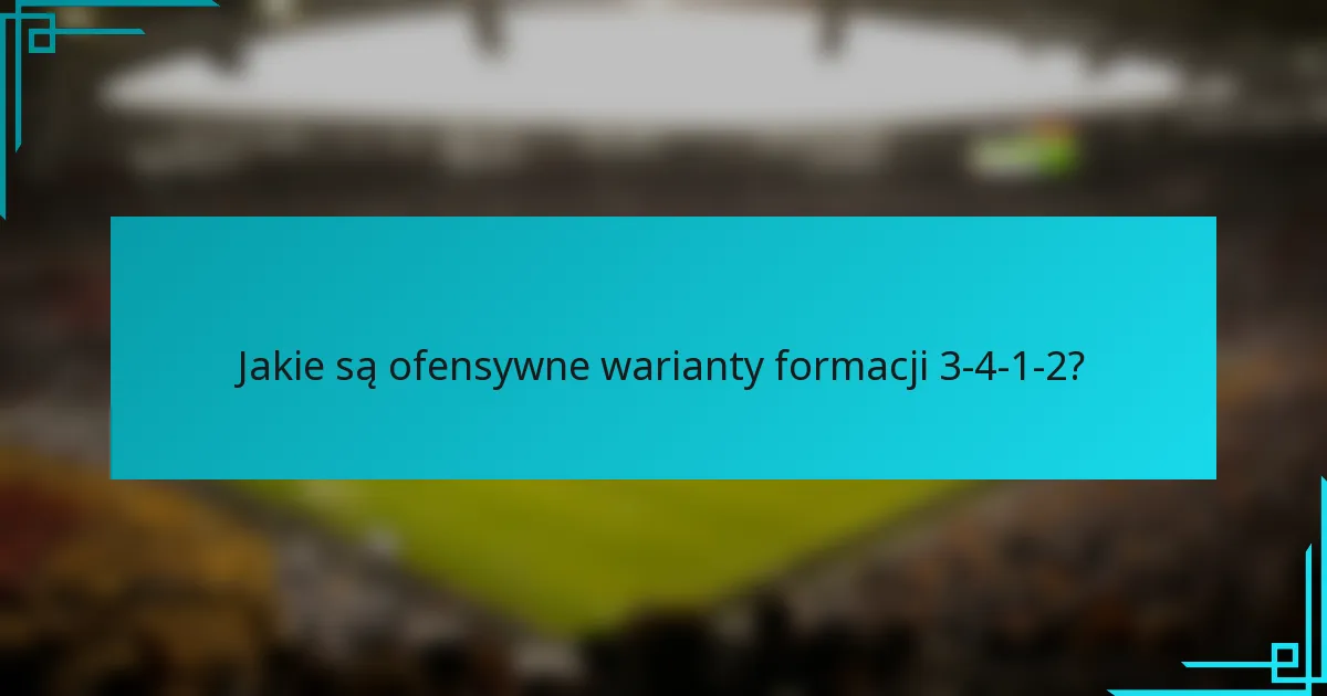 Jakie są ofensywne warianty formacji 3-4-1-2?