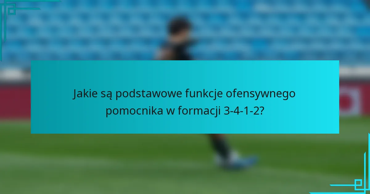 Jakie są podstawowe funkcje ofensywnego pomocnika w formacji 3-4-1-2?