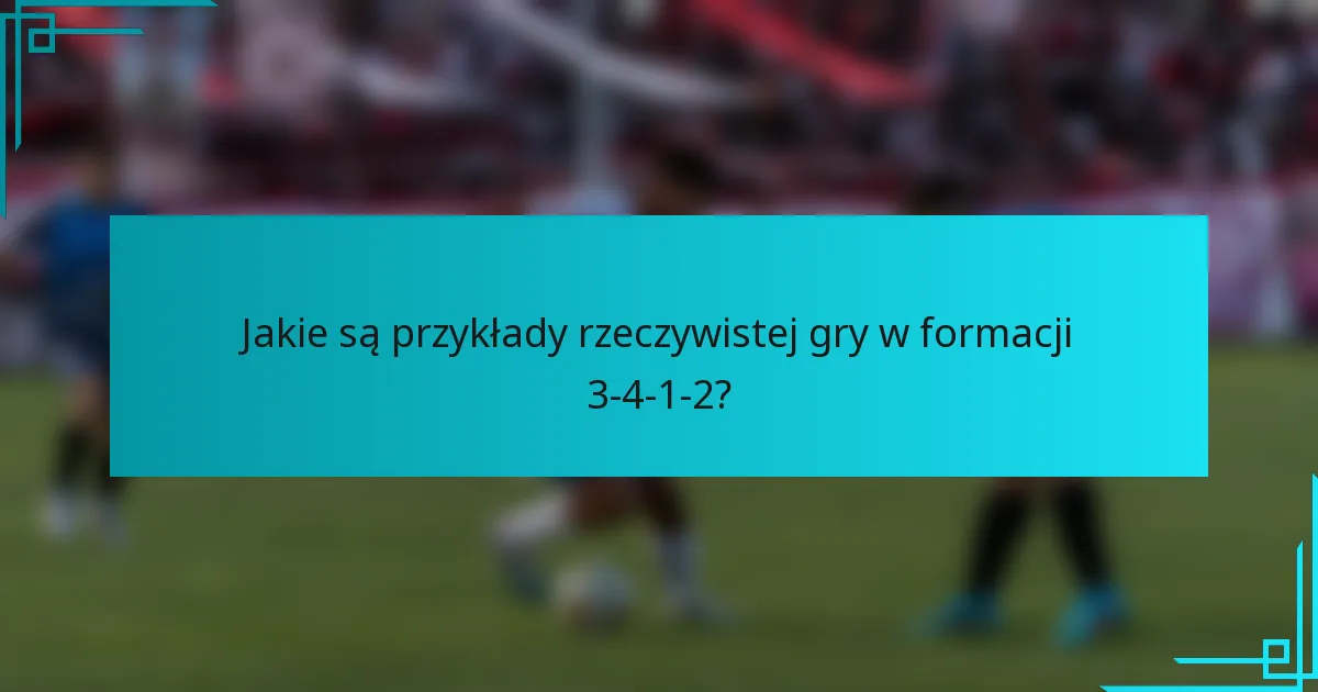 Jakie są przykłady rzeczywistej gry w formacji 3-4-1-2?