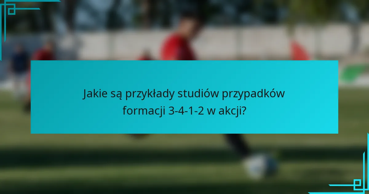 Jakie są przykłady studiów przypadków formacji 3-4-1-2 w akcji?