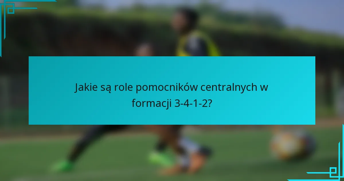 Jakie są role pomocników centralnych w formacji 3-4-1-2?