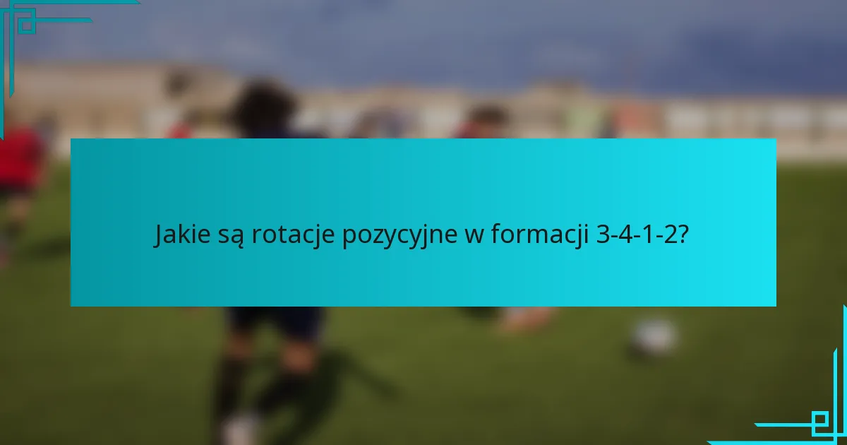 Jakie są rotacje pozycyjne w formacji 3-4-1-2?