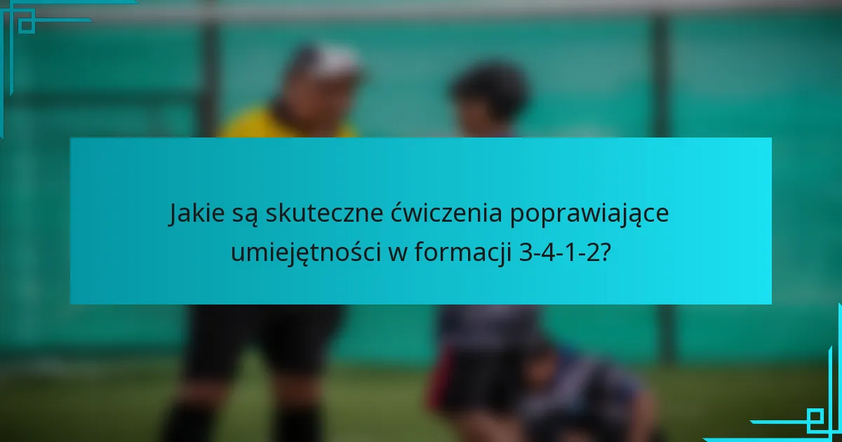 Jakie są skuteczne ćwiczenia poprawiające umiejętności w formacji 3-4-1-2?