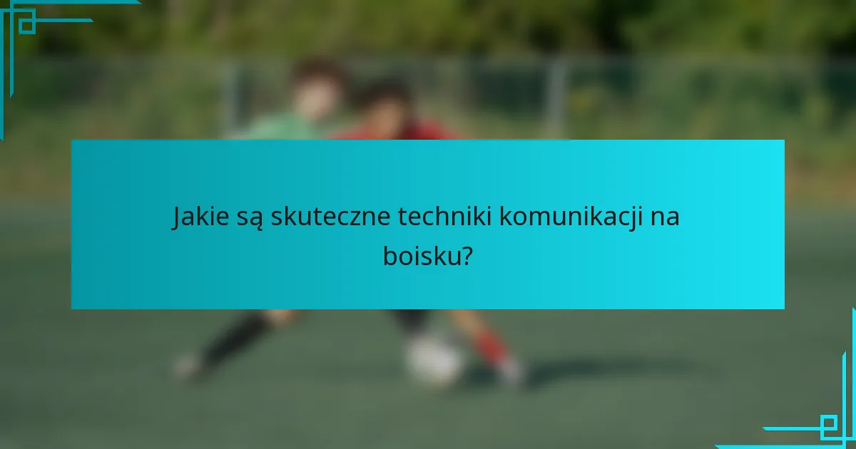 Jakie są skuteczne techniki komunikacji na boisku?