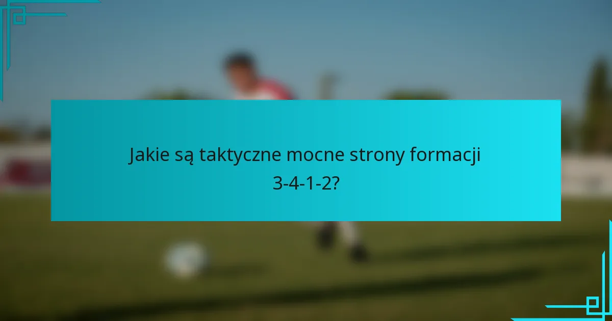 Jakie są taktyczne mocne strony formacji 3-4-1-2?