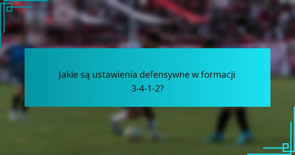 Jakie są ustawienia defensywne w formacji 3-4-1-2?