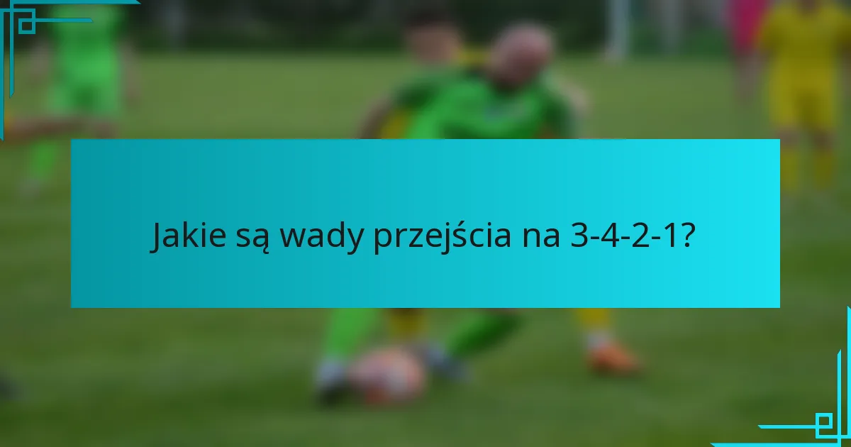 Jakie są wady przejścia na 3-4-2-1?