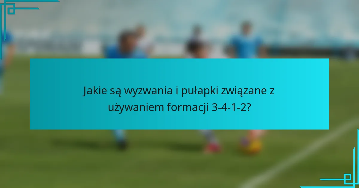 Jakie są wyzwania i pułapki związane z używaniem formacji 3-4-1-2?