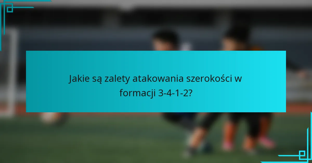 Jakie są zalety atakowania szerokości w formacji 3-4-1-2?